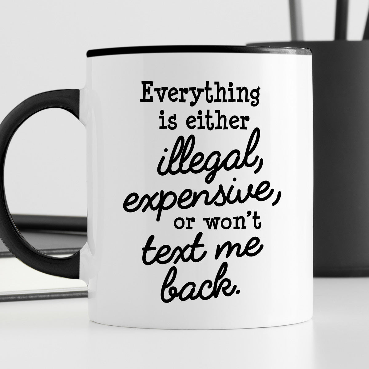 Kubek z nadrukiem "Everything is either illegal, expensive, or won’t text me back"