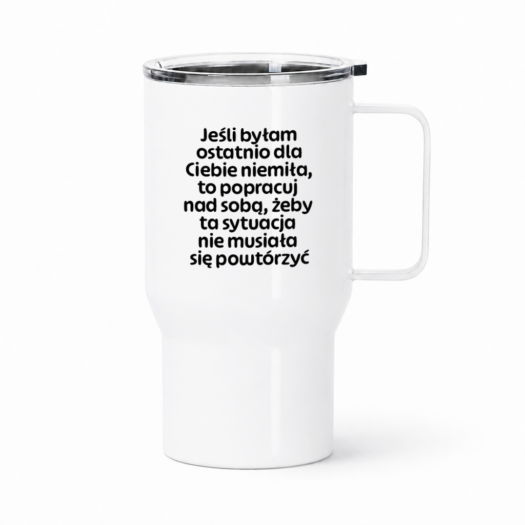 Kubek termiczny z nadrukiem "Jeśli byłam ostatnio dla Ciebie niemiła, to popracuj nad sobą, żeby ta sytuacja nie musiała się powtórzyć"