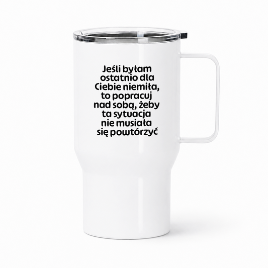Kubek termiczny z nadrukiem "Jeśli byłam ostatnio dla Ciebie niemiła, to popracuj nad sobą, żeby ta sytuacja nie musiała się powtórzyć"
