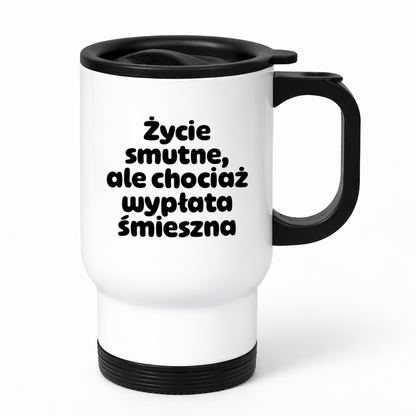 Kubek termiczny z nadrukiem "Życie smutne, ale chociaż wypłata śmieszna"